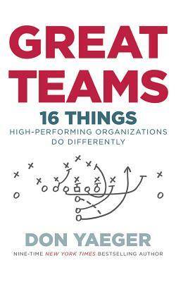 Great Teams: 16 Things High Performing Organizations Do Differently by Don Yaeger