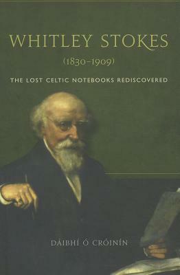 Whitley Stokes (1830-1909): The Lost Celtic Notebooks Rediscovered by Dáibhí Ó Cróinín