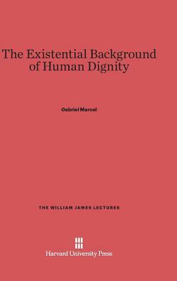 The Existential Background of Human Dignity by Gabriel Marcel