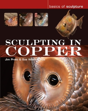 Sculpting in Copper by Susan White-Oakes, Jim Pratt