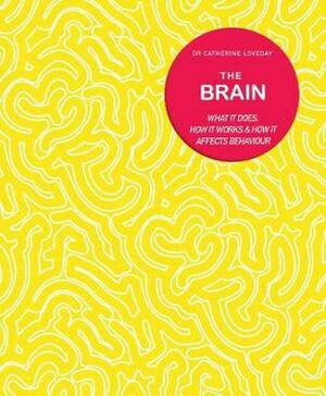 The Brain: What It Does, How It Works and How It Affects Behaviour by Catherine Loveday