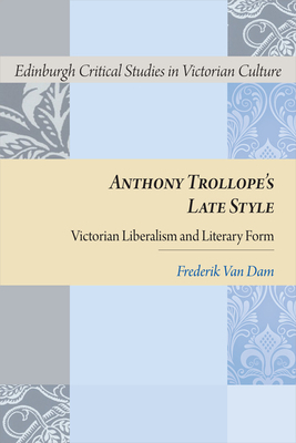 Anthony Trollope's Late Style: Victorian Liberalism and Literary Form by Frederik Van Dam