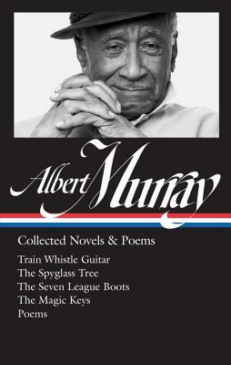 Albert Murray: Collected Novels & Poems (Loa #304): Train Whistle Guitar / The Spyglass Tree / The Seven League Boots / The Magic Keys/ Poems by Albert Murray