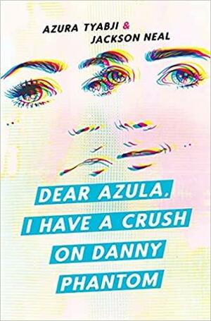 Dear Azula, I Have a Crush on Danny Phantom by Azura Tyabji, Jackson Neal