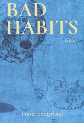 Bad Habits: Poems by Fraser Sutherland