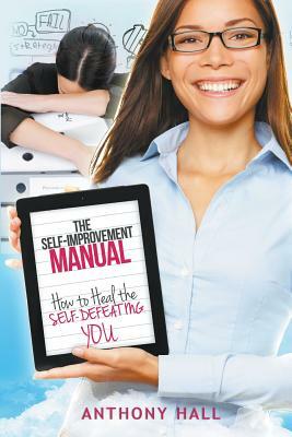 The Self-Improvement Manual: How to Heal the Self-Defeating You by Anthony Hall