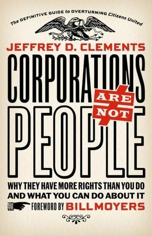 Corporations Are Not People: Why They Have More Rights Than You Do and What You Can Do About It by Jeffrey D. Clements