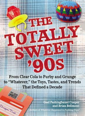 The Totally Sweet 90s: From Clear Cola to Furby, and Grunge to Whatever, the Toys, Tastes, and Trends That Defined a Decade by Gael Fashingbauer Cooper, Brian Bellmont