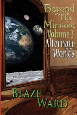 Beyond the Mirror: Volume 3 Alternate Worlds by Blaze Ward
