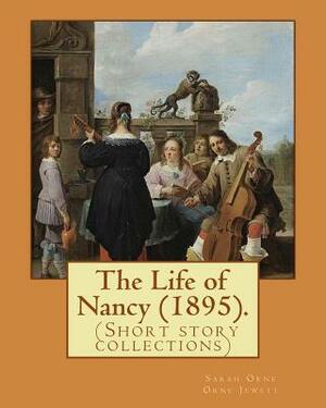 The Life of Nancy (1895). By: Sarah Orne Jewett: The Life of Nancy (1895) is a collection of eleven short stories by Sarah Orne Jewett. by Sarah Orne Jewett