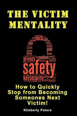 The Victim Mentality: How to Quickly Stop from Becoming Someones Next Victim by Kimberly Peters