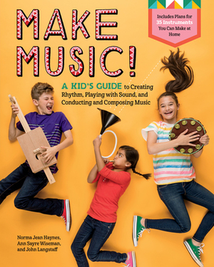 Make Music!: A Kid's Guide to Creating Rhythm, Playing with Sound, and Conducting and Composing Music by John Langstaff, Ann Sayre Wiseman, Norma Jean Haynes