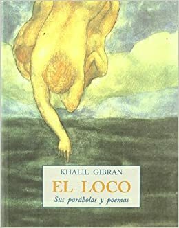 El Loco: Sus Parabolas y Poemas by Kahlil Gibran