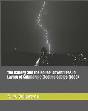 The Battery and the Boiler. Adventures in Laying of Submarine Electric Cables (1883) by Robert Michael Ballantyne