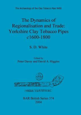 The Dynamics of Regionalisation and Trade: Yorkshire Clay Tobacco Pipes c1600-1800 by S. White