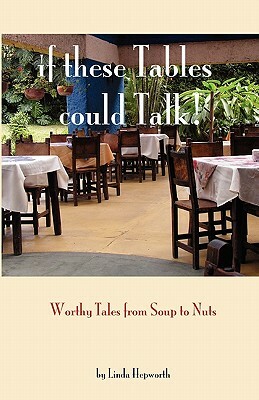 If These Tables Could Talk: Worthy Tales From Soup To Nuts by Linda Hepworth