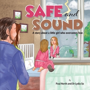 Safe and Sound.: A story about a little girl who overcomes fear. by Paul North, Lydia So