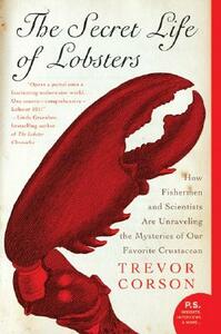 The Secret Life of Lobsters: How Fishermen and Scientists Are Unraveling the Mysteries of Our Favorite Crustacean by Trevor Corson