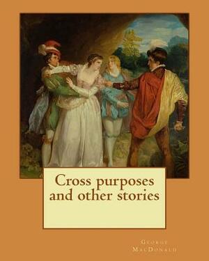 Cross purposes and other stories. By: George MacDonald: Short story colrctions: Croos Purposes, The golden key, the carasoyn, Little Daylight by George MacDonald