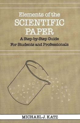 Elements of the Scientific Paper: A Step-By-Step Guide for Students and Professionals by Michael J. Katz