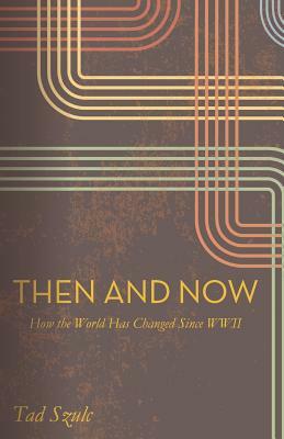 Then and Now: How the world Has Changed Since WWII by Tad Szulc