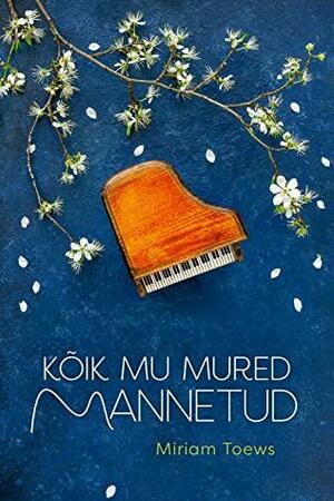Kõik mu mured mannetud by Miriam Toews