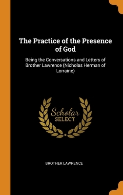 The Practice of the Presence of God: Being the Conversations and Letters of Brother Lawrence (Nicholas Herman of Lorraine) by Brother Lawrence