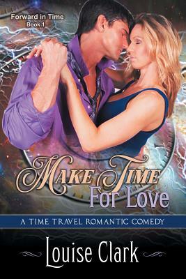 Make Time For Love (Forward in Time, Book One): Time Travel Romance by Louise Clark