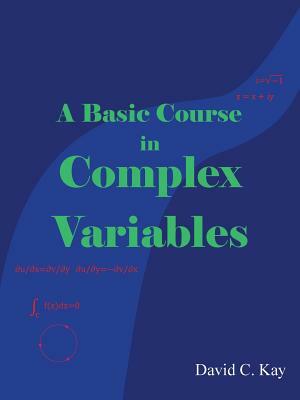 A Basic Course in Complex Variables by David C. Kay