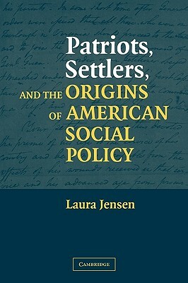 Patriots, Settlers, and the Origins of American Social Policy by Laura S. Jensen