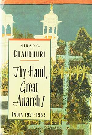 Thy Hand, Great Anarch! India, 1921-1952 by Nirad C. Chaudhuri
