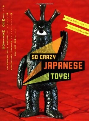 So Crazy Japanese Toys!: Live-Action TV Show Toys from the 1950s to Now by Rodney Alan Greenblat, Jimbo Matison