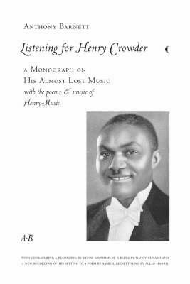 Listening for Henry Crowder: A Monograph on His Almost Lost Music with the Poems and Music of Henry-Music by Anthony Barnett