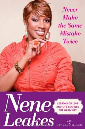 Never Make the Same Mistake Twice: Lessons on Love and Life Learned the Hard Way by Denene Millner, Nene Leakes