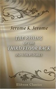The Passing of the Third Floor Back and Other Stories by Jerome K. Jerome