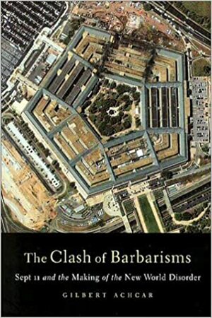 The Clash of Barbarisms: September 11 and the Making of the New World Disorder by Gilbert Achcar