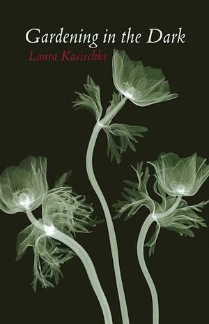 Gardening in the Dark by Laura Kasischke