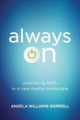 Always on: Practicing Faith in a New Media Landscape by Angela Williams Gorrell
