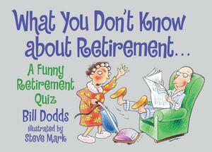 What You Don't Know about Retirement: A Funny Retirement Quiz by Bill Dodds, Steve Mark