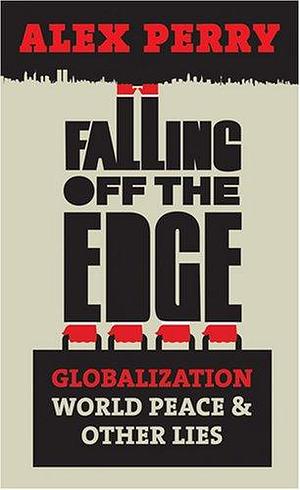 Falling Off the Edge Globalization World Peace & Other Lies by Alex Perry, Alex Perry