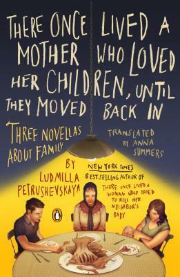 There Once Lived a Mother Who Loved Her Children, Until They Moved Back In: Three Novellas About Family by Ludmilla Petrushevskaya