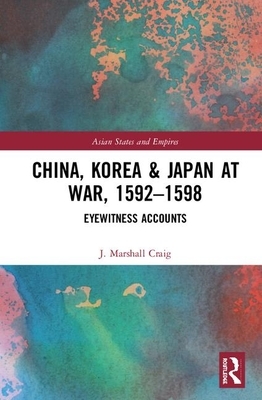 China, Korea & Japan at War, 1592-1598: Eyewitness Accounts by J. Marshall Craig