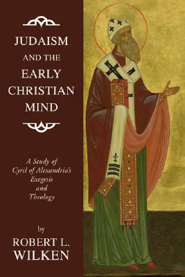 Judaism and the Early Christian Mind: A Study of Cyril of Alexandria's Exegesis and Theology by Robert L. Wilken