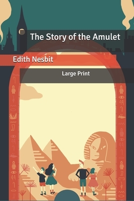 The Story of the Amulet: Large Print by E. Nesbit