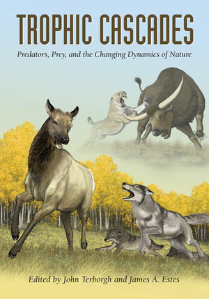 Trophic Cascades: Predators, Prey, and the Changing Dynamics of Nature by James A. Estes, John Terborgh