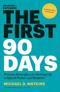 The First 90 Days, Updated and Expanded: Proven Strategies for Getting Up to Speed Faster and Smarter by Michael D. Watkins