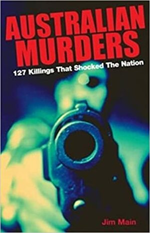 Australian Murders: 127 Killings that Shocked the Nation by Jim Main