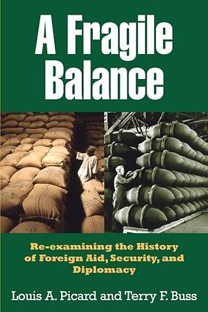 A Fragile Balance: Re-examining the History of Foreign Aid, Security, and Diplomacy by Louis A. Picard, Terry F. Buss