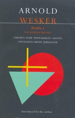 Wesker Plays: One: The Wesker Trilogy: Chicken Soup with Barley/Roots/I'm Talking about Jerusalem by Arnold Wesker