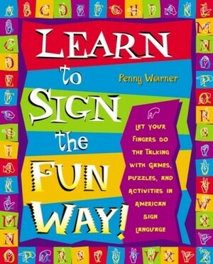Learn to Sign the Fun Way!: Let Your Fingers Do the Talking with Games, Puzzles, and Activities in American Sign Language by Penny Warner